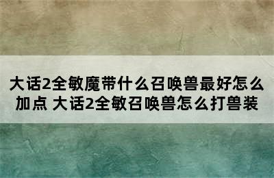 大话2全敏魔带什么召唤兽最好怎么加点 大话2全敏召唤兽怎么打兽装